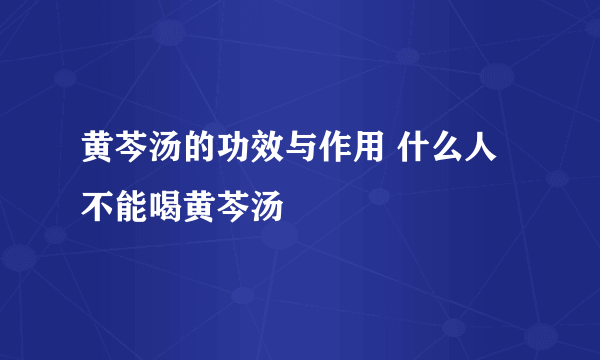 黄芩汤的功效与作用 什么人不能喝黄芩汤