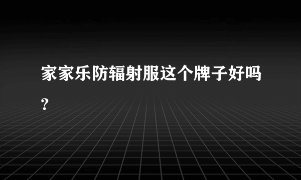 家家乐防辐射服这个牌子好吗？