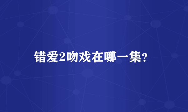 错爱2吻戏在哪一集？