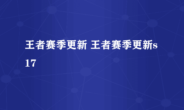 王者赛季更新 王者赛季更新s17