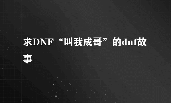 求DNF“叫我成哥”的dnf故事