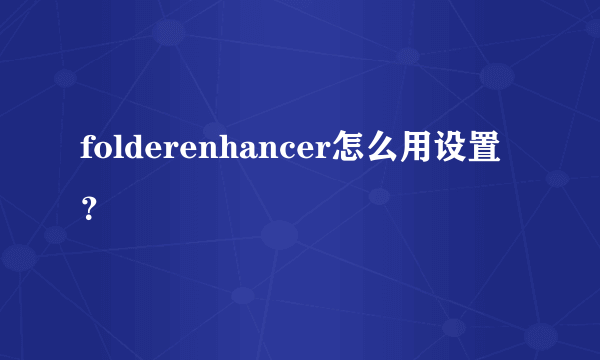 folderenhancer怎么用设置？