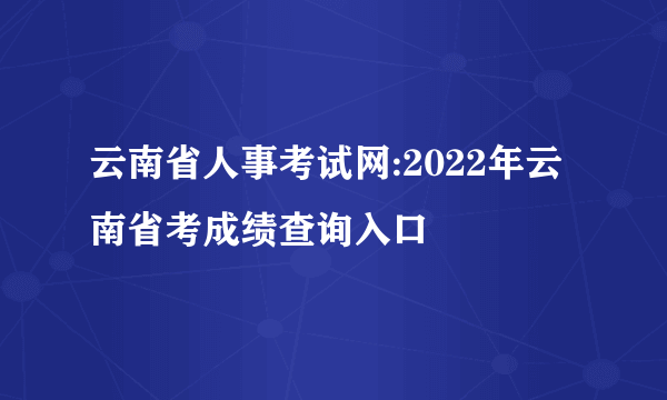 云南省人事考试网:2022年云南省考成绩查询入口