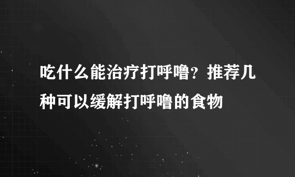 吃什么能治疗打呼噜？推荐几种可以缓解打呼噜的食物