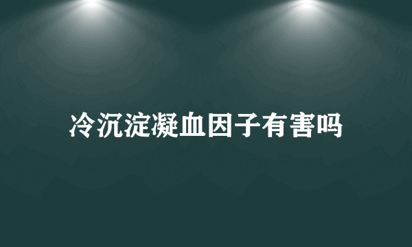 冷沉淀凝血因子有害吗