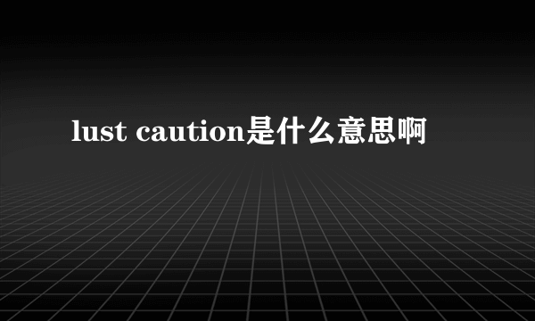 lust caution是什么意思啊