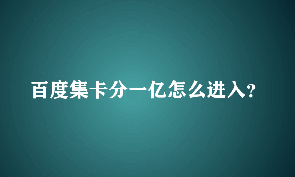 百度集卡分一亿怎么进入？