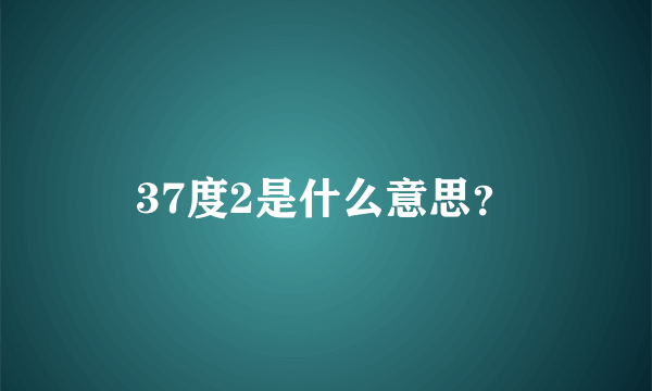 37度2是什么意思？