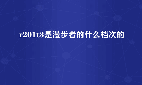 r201t3是漫步者的什么档次的