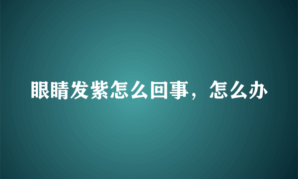 眼睛发紫怎么回事，怎么办