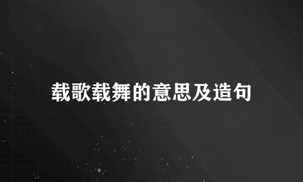 载歌载舞的意思及造句