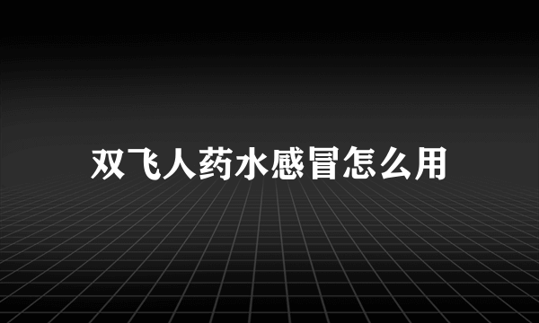 双飞人药水感冒怎么用