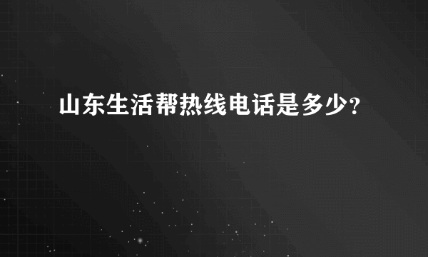 山东生活帮热线电话是多少？