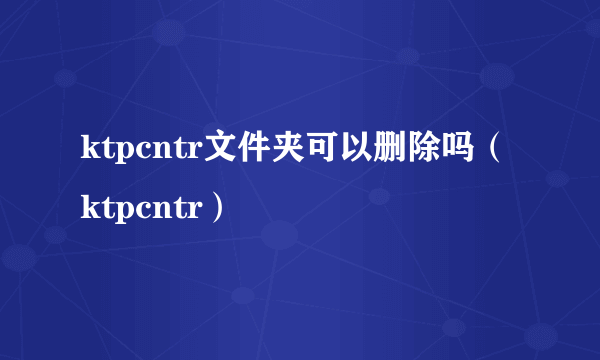 ktpcntr文件夹可以删除吗（ktpcntr）