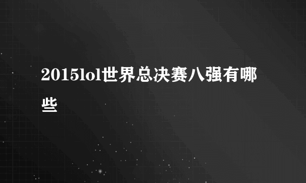 2015lol世界总决赛八强有哪些