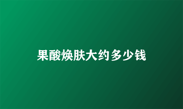 果酸焕肤大约多少钱