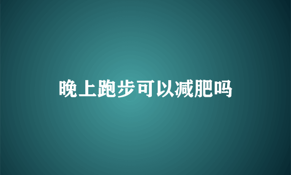 晚上跑步可以减肥吗