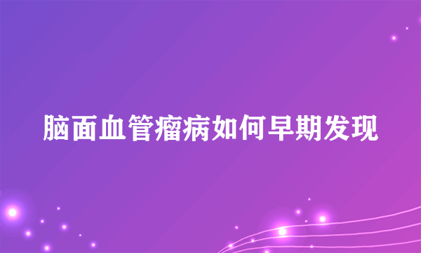 脑面血管瘤病如何早期发现