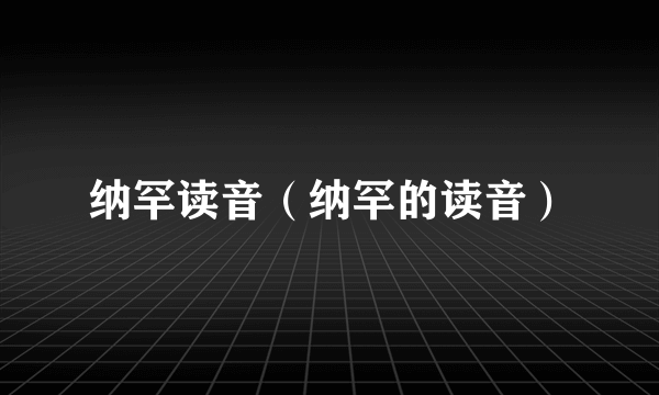 纳罕读音（纳罕的读音）