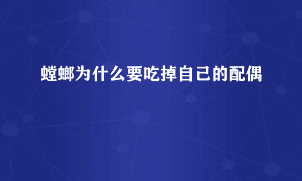 螳螂为什么要吃掉自己的配偶