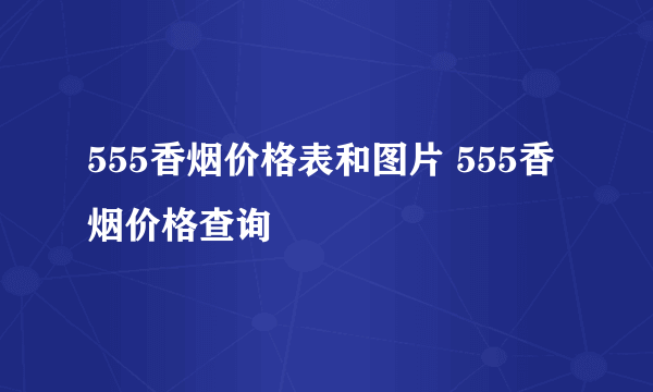 555香烟价格表和图片 555香烟价格查询