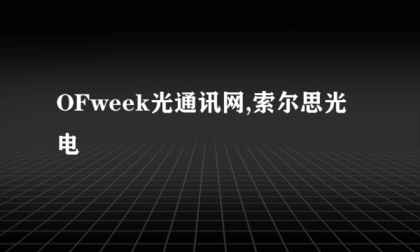 OFweek光通讯网,索尔思光电