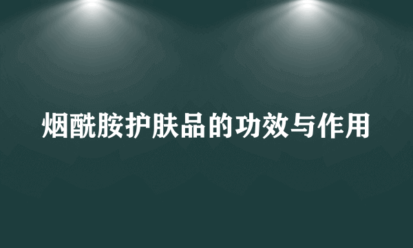 烟酰胺护肤品的功效与作用