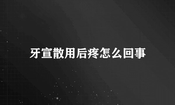 牙宣散用后疼怎么回事