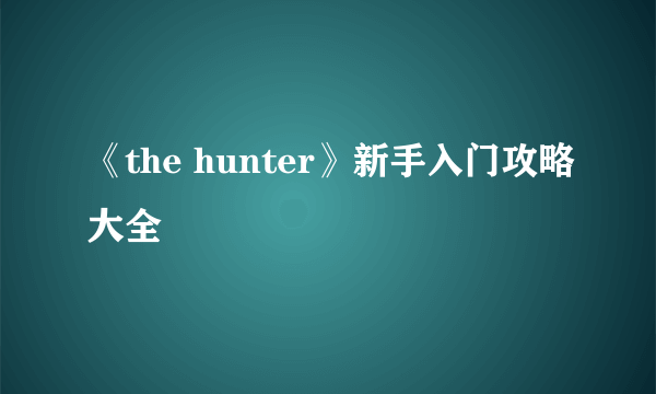 《the hunter》新手入门攻略大全