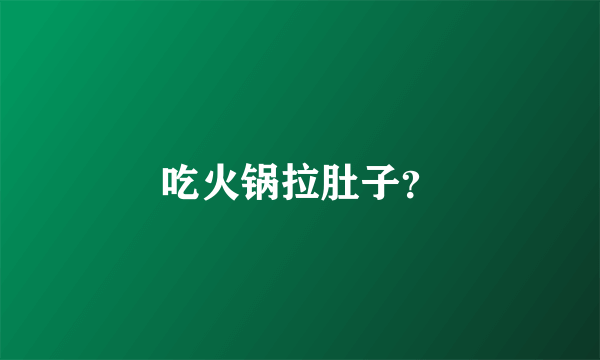 吃火锅拉肚子？