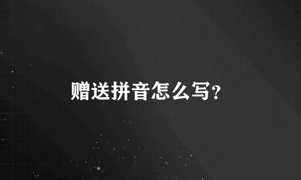 赠送拼音怎么写？