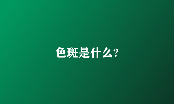 色斑是什么?