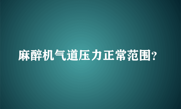 麻醉机气道压力正常范围？