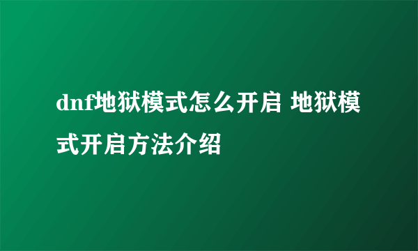 dnf地狱模式怎么开启 地狱模式开启方法介绍