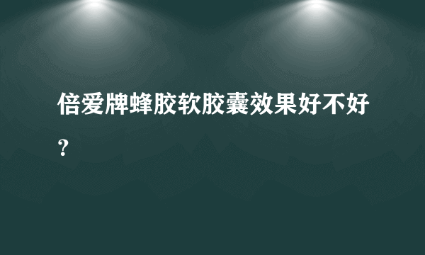 倍爱牌蜂胶软胶囊效果好不好？