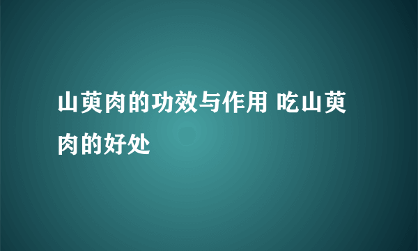 山萸肉的功效与作用 吃山萸肉的好处