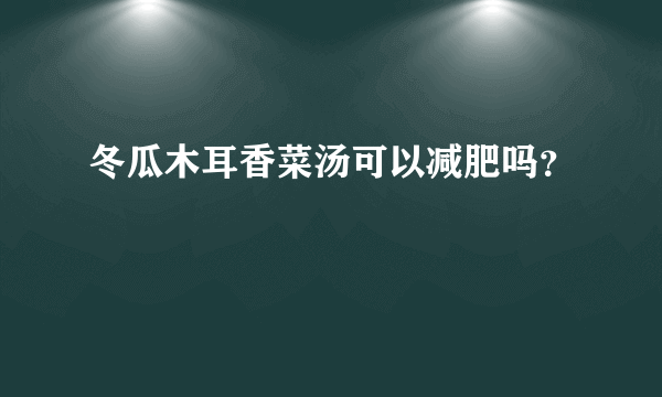 冬瓜木耳香菜汤可以减肥吗？