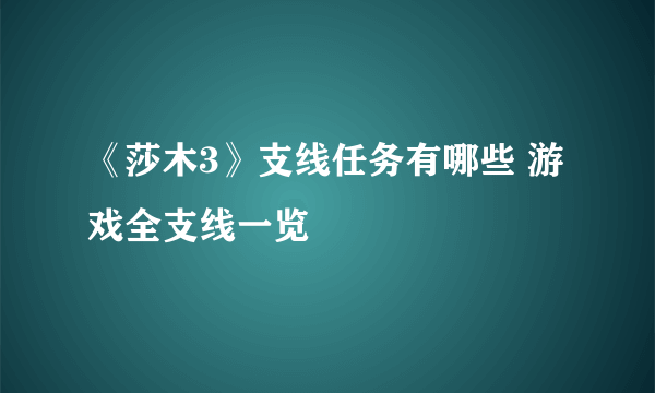 《莎木3》支线任务有哪些 游戏全支线一览