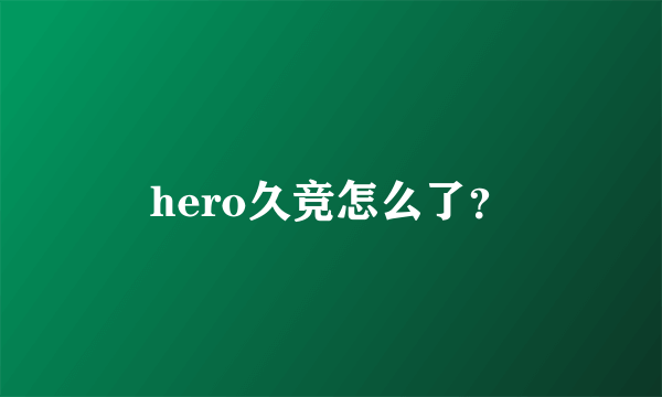 hero久竞怎么了？