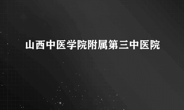 山西中医学院附属第三中医院