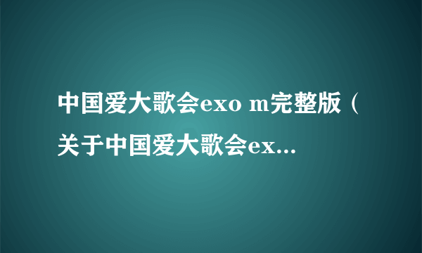 中国爱大歌会exo m完整版（关于中国爱大歌会exo m完整版的介绍）