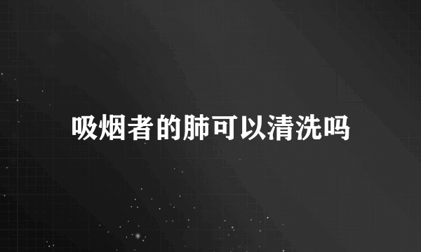 吸烟者的肺可以清洗吗