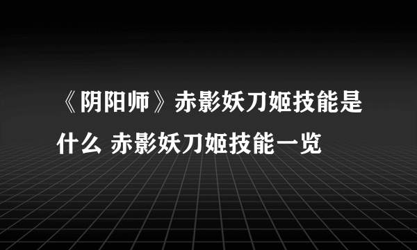 《阴阳师》赤影妖刀姬技能是什么 赤影妖刀姬技能一览