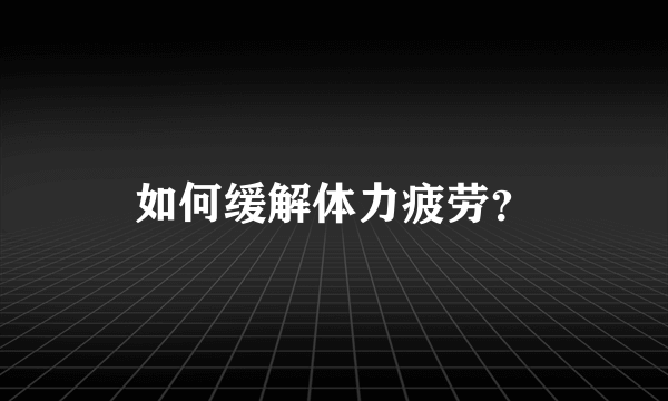 如何缓解体力疲劳？