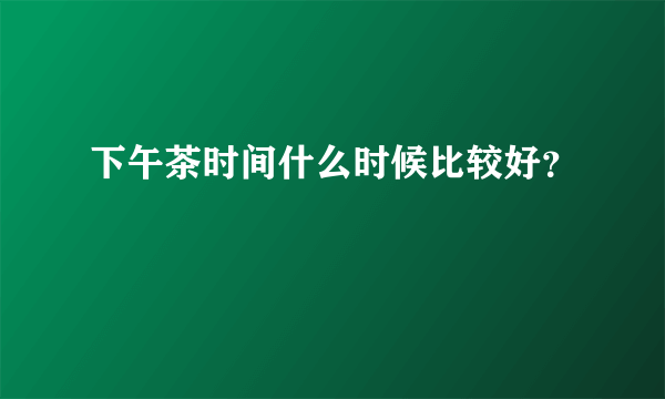 下午茶时间什么时候比较好？