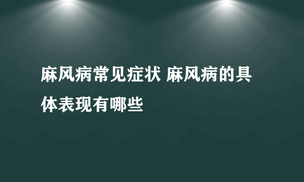 麻风病常见症状 麻风病的具体表现有哪些