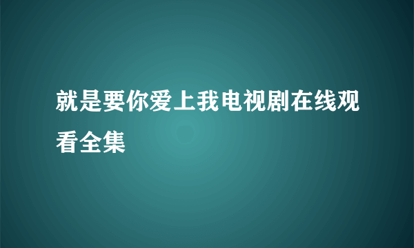 就是要你爱上我电视剧在线观看全集