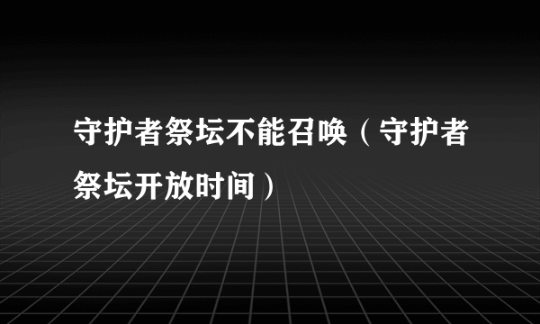 守护者祭坛不能召唤（守护者祭坛开放时间）