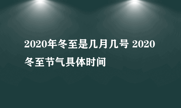 2020年冬至是几月几号 2020冬至节气具体时间