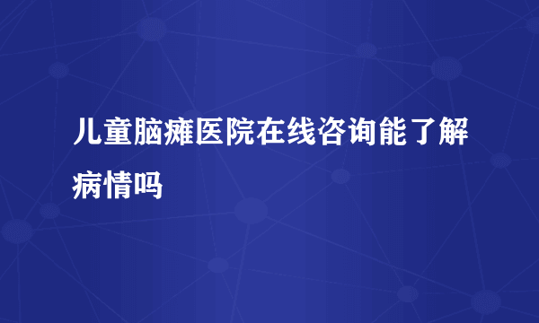 儿童脑瘫医院在线咨询能了解病情吗